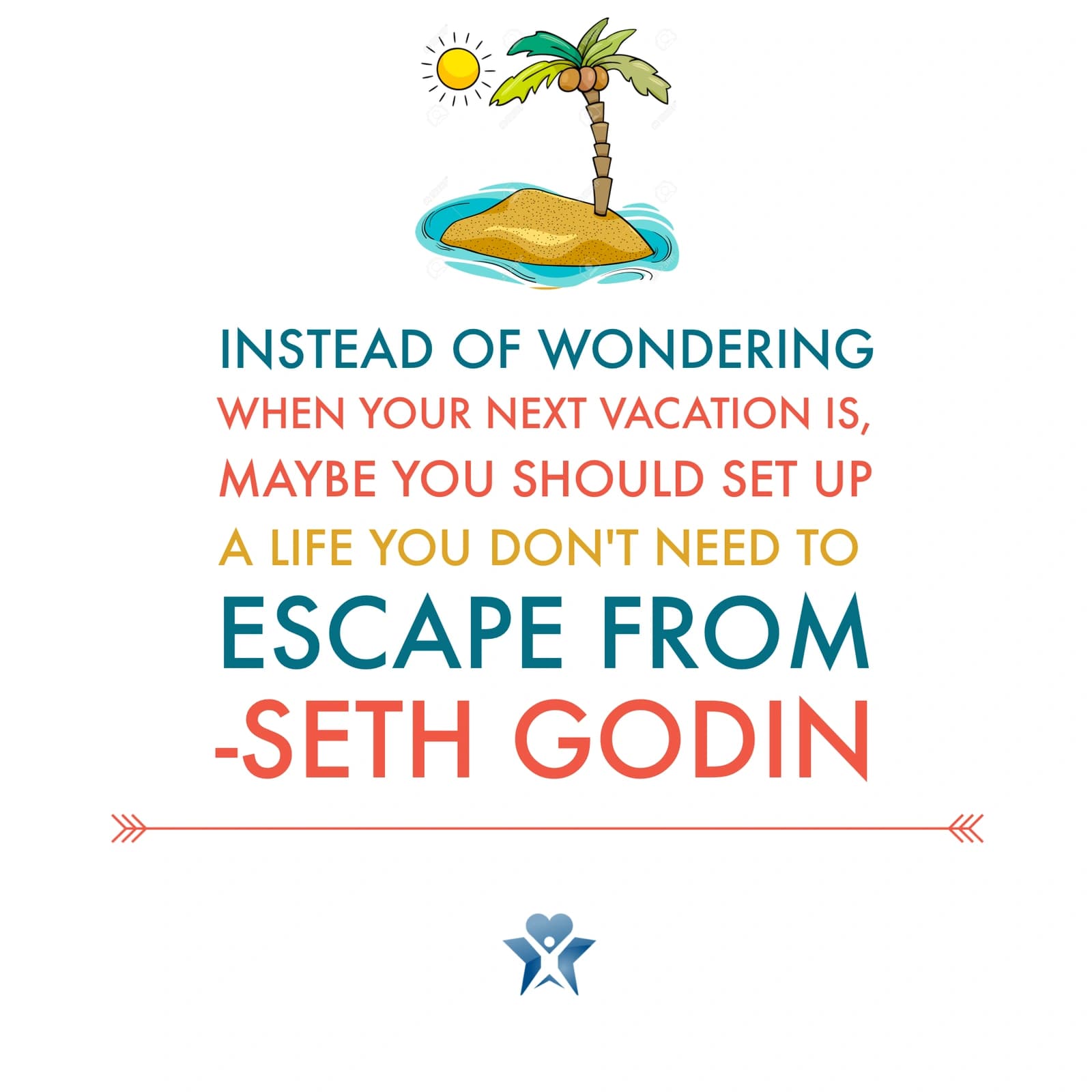 An illustrated island above a Seth Godin quote: Instead of wondering when your next vacation is, maybe you should set up a life you don't need to escape from.